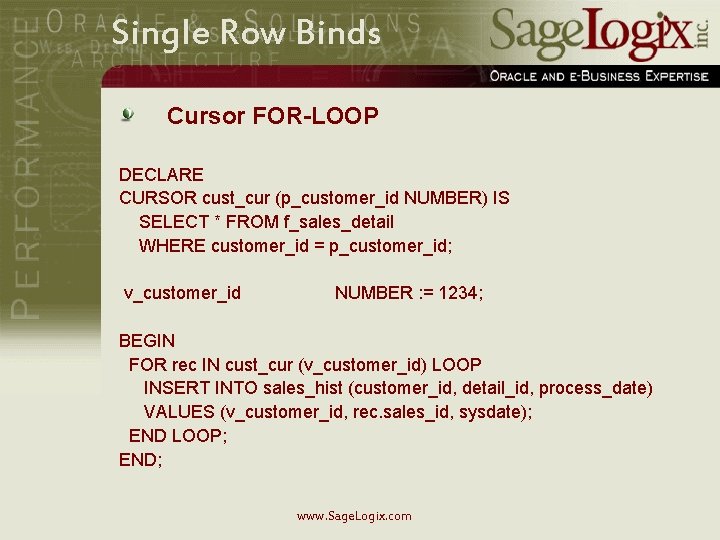 Single Row Binds Cursor FOR-LOOP DECLARE CURSOR cust_cur (p_customer_id NUMBER) IS SELECT * FROM