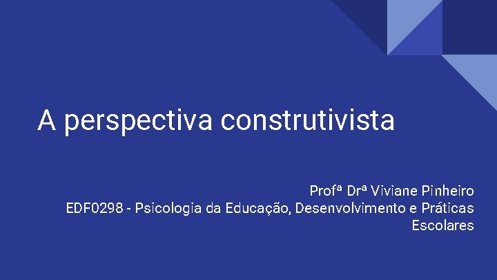 A perspectiva construtivista Profª Drª Viviane Pinheiro EDF 0298 - Psicologia da Educação, Desenvolvimento