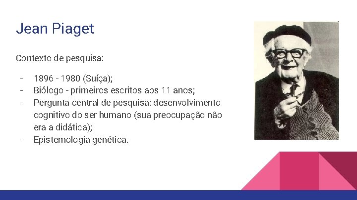 Jean Piaget Contexto de pesquisa: - - 1896 - 1980 (Suíça); Biólogo - primeiros
