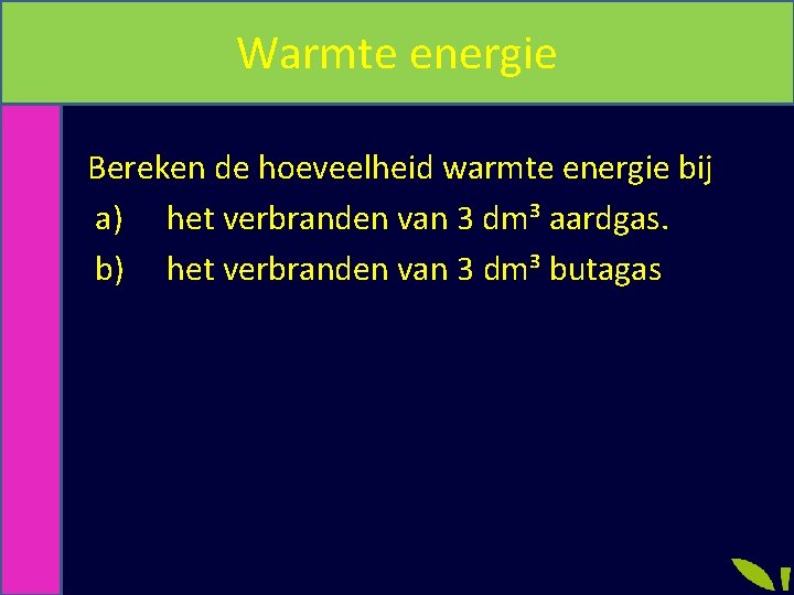 Warmte energie Bereken de hoeveelheid warmte energie bij a) het verbranden van 3 dm³