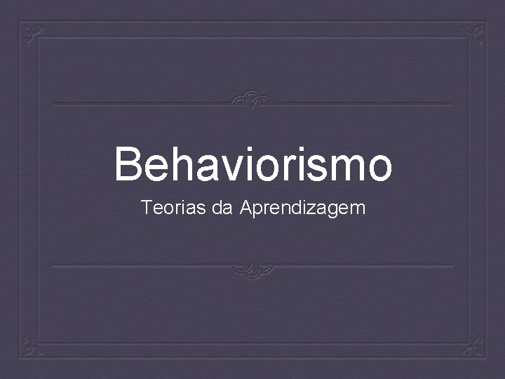 Behaviorismo Teorias da Aprendizagem 