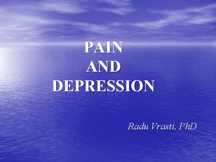 PAIN AND DEPRESSION Radu Vrasti, Ph. D 