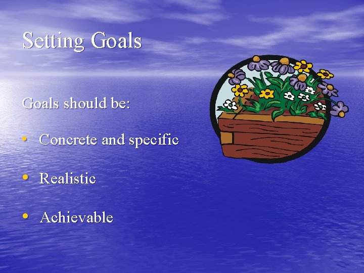 Setting Goals should be: • Concrete and specific • Realistic • Achievable 