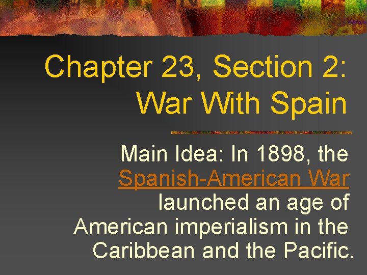 Chapter 23, Section 2: War With Spain Main Idea: In 1898, the Spanish-American War