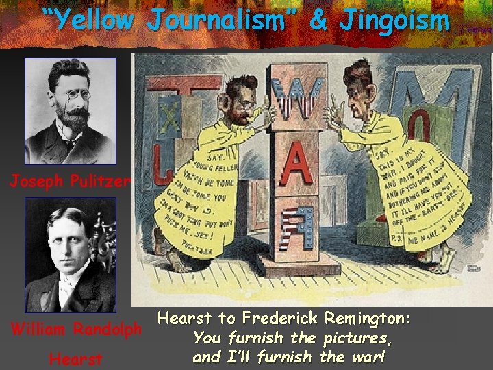 “Yellow Journalism” & Jingoism Joseph Pulitzer Hearst to Frederick Remington: William Randolph You furnish