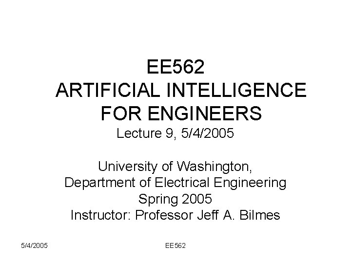 EE 562 ARTIFICIAL INTELLIGENCE FOR ENGINEERS Lecture 9, 5/4/2005 University of Washington, Department of