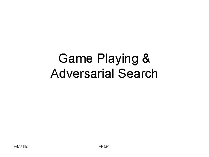 Game Playing & Adversarial Search 5/4/2005 EE 562 