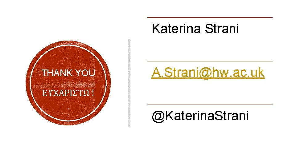 Katerina Strani THANK YOU ΕΥΧΑΡΙΣΤΩ ! A. Strani@hw. ac. uk @Katerina. Strani 