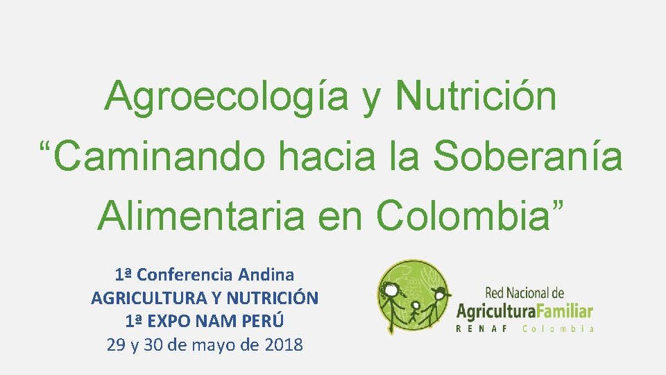 Agroecología y Nutrición “Caminando hacia la Soberanía Alimentaria en Colombia” 1ª Conferencia Andina AGRICULTURA