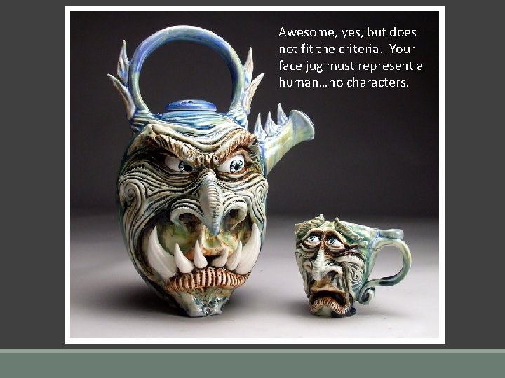 Awesome, yes, but does not fit the criteria. Your face jug must represent a