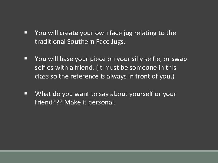 § You will create your own face jug relating to the traditional Southern Face