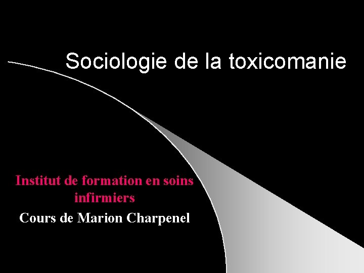 Sociologie de la toxicomanie Institut de formation en soins infirmiers Cours de Marion Charpenel