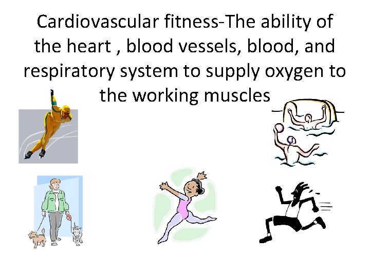 Cardiovascular fitness-The ability of the heart , blood vessels, blood, and respiratory system to