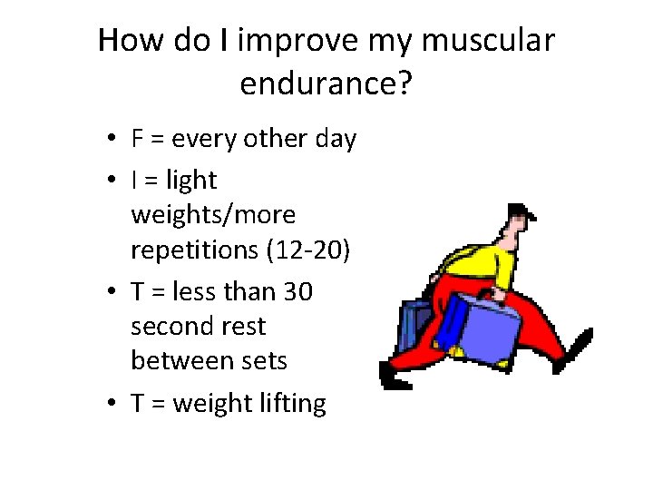 How do I improve my muscular endurance? • F = every other day •