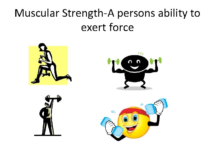 Muscular Strength-A persons ability to exert force 