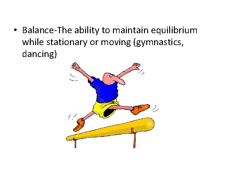  • Balance-The ability to maintain equilibrium while stationary or moving (gymnastics, dancing) 