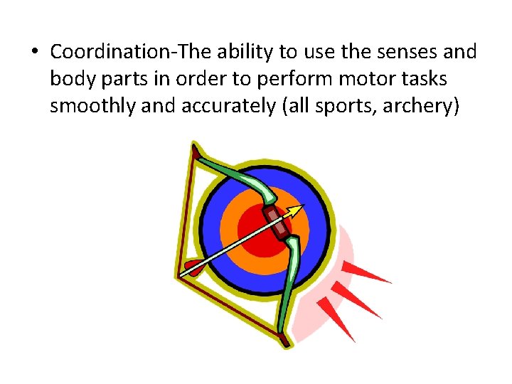  • Coordination-The ability to use the senses and body parts in order to