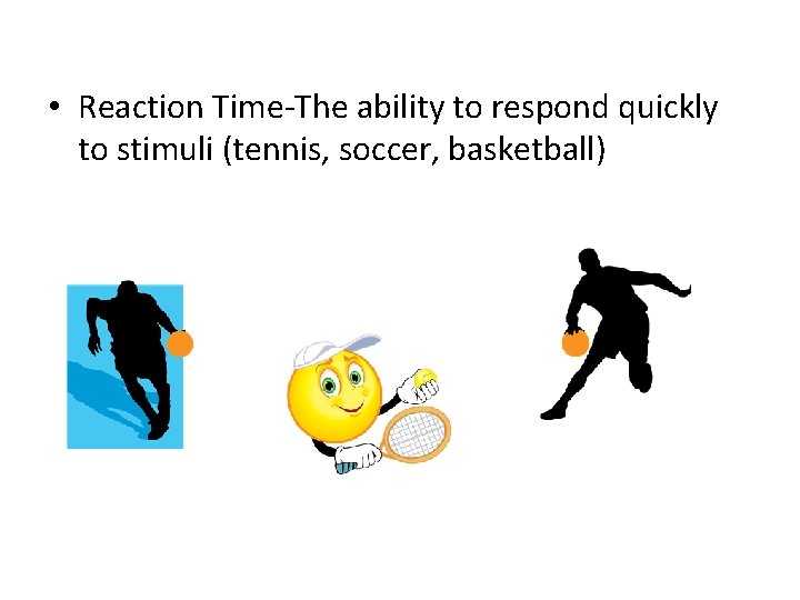  • Reaction Time-The ability to respond quickly to stimuli (tennis, soccer, basketball) 