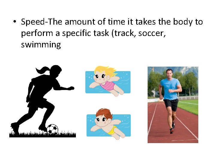  • Speed-The amount of time it takes the body to perform a specific