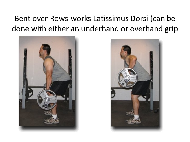 Bent over Rows-works Latissimus Dorsi (can be done with either an underhand or overhand