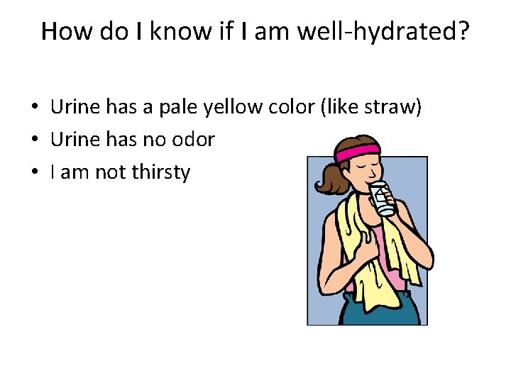 How do I know if I am well-hydrated? • Urine has a pale yellow