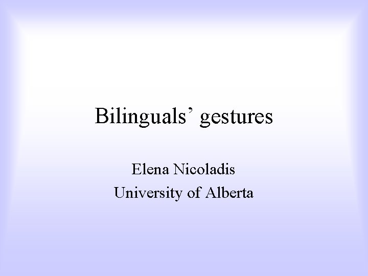 Bilinguals’ gestures Elena Nicoladis University of Alberta 