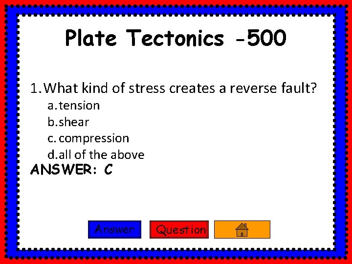 Plate Tectonics -500 1. What kind of stress creates a reverse fault? a. tension