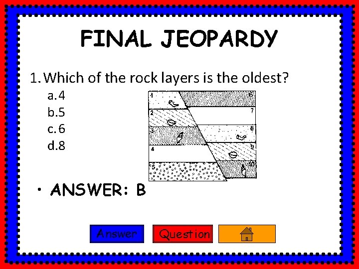 FINAL JEOPARDY 1. Which of the rock layers is the oldest? a. 4 b.