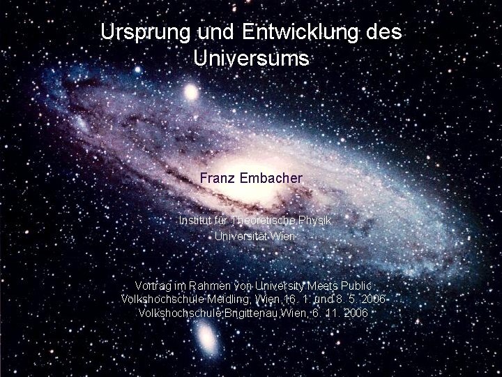 Ursprung und Entwicklung des Universums Franz Embacher Institut für Theoretische Physik Universität Wien Vortrag
