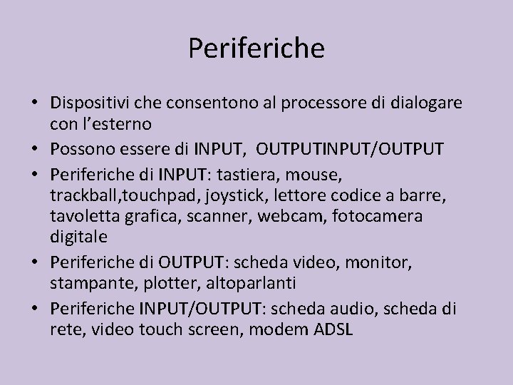 Periferiche • Dispositivi che consentono al processore di dialogare con l’esterno • Possono essere