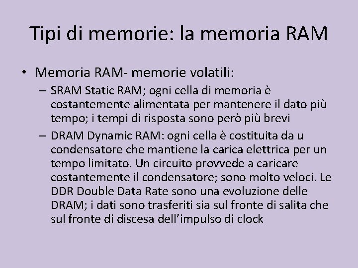 Tipi di memorie: la memoria RAM • Memoria RAM- memorie volatili: – SRAM Static