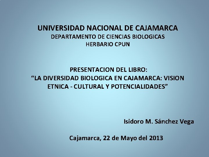 UNIVERSIDAD NACIONAL DE CAJAMARCA DEPARTAMENTO DE CIENCIAS BIOLOGICAS HERBARIO CPUN PRESENTACION DEL LIBRO: “LA