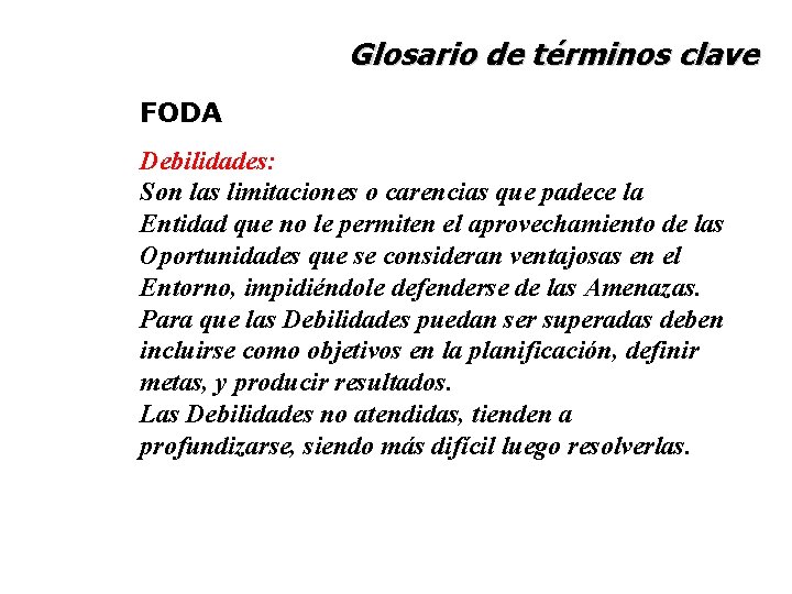 Glosario de términos clave FODA Debilidades: Son las limitaciones o carencias que padece la