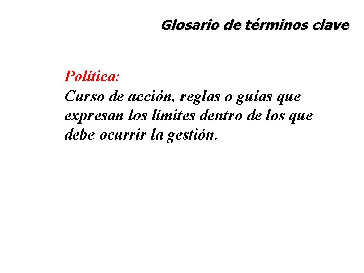 Glosario de términos clave Política: Curso de acción, reglas o guías que expresan los