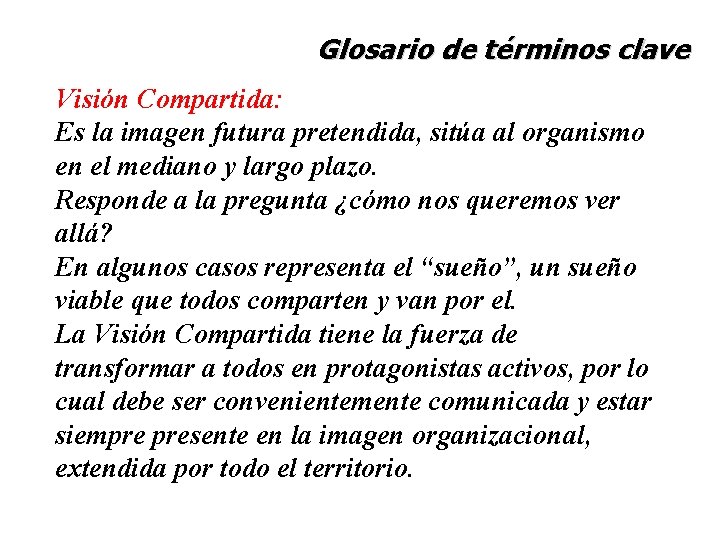 Glosario de términos clave Visión Compartida: Es la imagen futura pretendida, sitúa al organismo