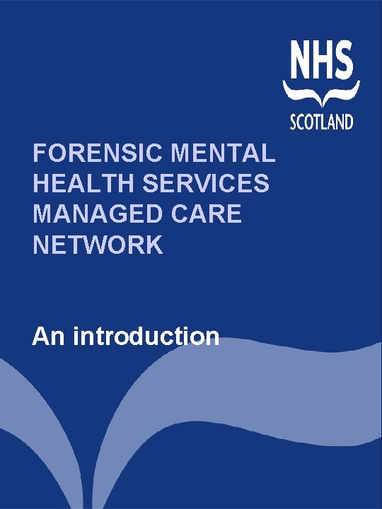 FORENSIC MENTAL HEALTH SERVICES MANAGED CARE NETWORK An introduction FORENSIC MENTAL HEALTH SERVICES MANAGED CARE NETWORK An introduction