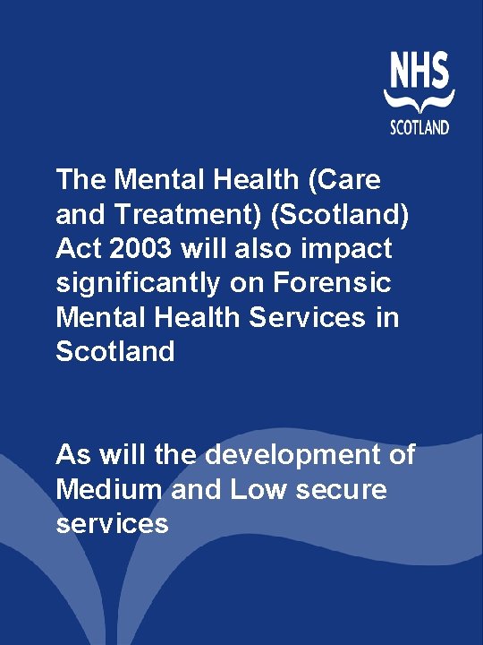 The Mental Health (Care and Treatment) (Scotland) Act 2003 will also impact significantly on The Mental Health (Care and Treatment) (Scotland) Act 2003 will also impact significantly on