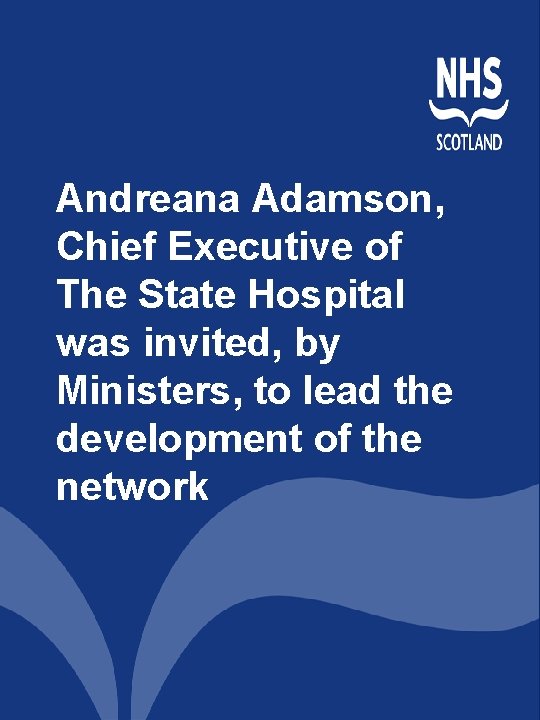 Andreana Adamson, Chief Executive of The State Hospital was invited, by Ministers, to lead Andreana Adamson, Chief Executive of The State Hospital was invited, by Ministers, to lead