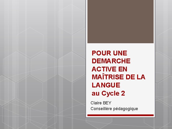 POUR UNE DEMARCHE ACTIVE EN MAÎTRISE DE LA LANGUE au Cycle 2 Claire BEY