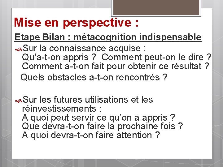 Mise en perspective : Etape Bilan : métacognition indispensable Sur la connaissance acquise :