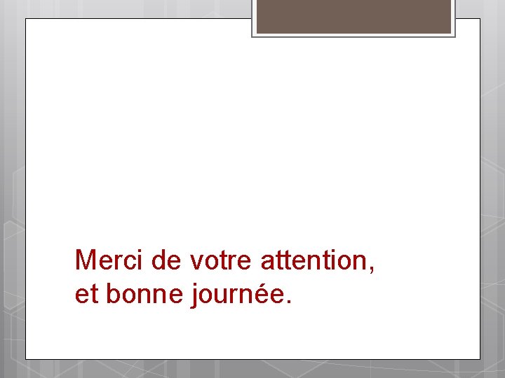 Merci de votre attention, et bonne journée. 