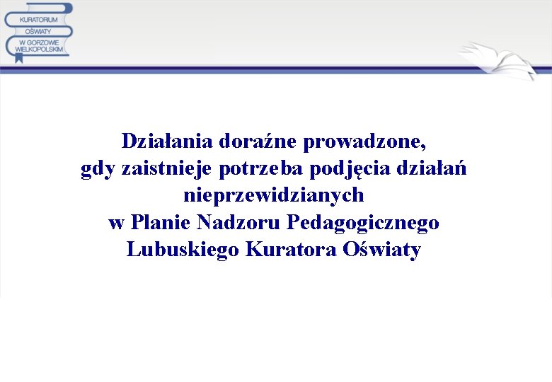 Działania doraźne prowadzone, gdy zaistnieje potrzeba podjęcia działań nieprzewidzianych w Planie Nadzoru Pedagogicznego Lubuskiego