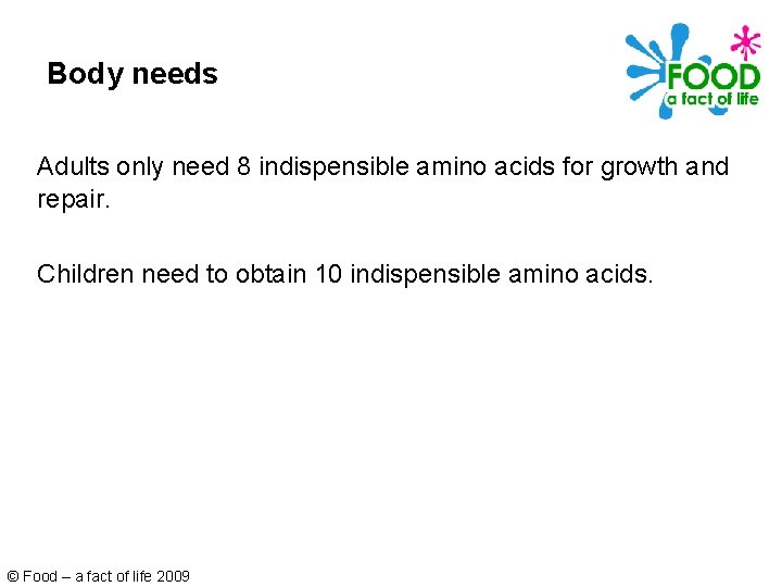 Body needs Adults only need 8 indispensible amino acids for growth and repair. Children