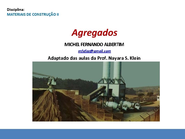 Disciplina: MATERIAIS DE CONSTRUÇÃO II Agregados MICHEL FERNANDO ALBERTIM mfafoz@gmail. com Adaptado das aulas