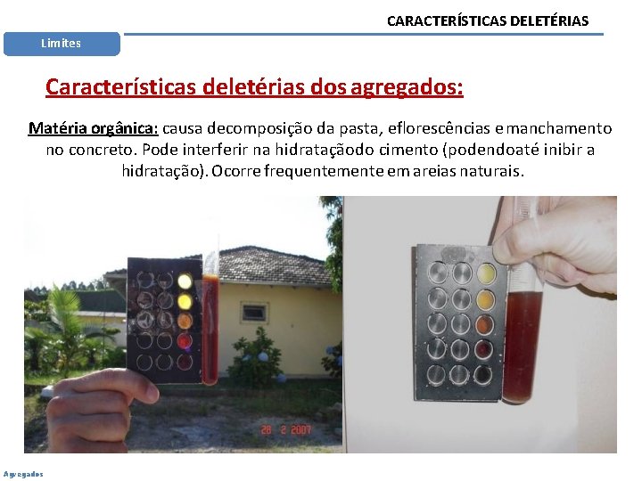 CARACTERÍSTICAS DELETÉRIAS Limites Características deletérias dos agregados: Matéria orgânica: causa decomposição da pasta, eflorescências