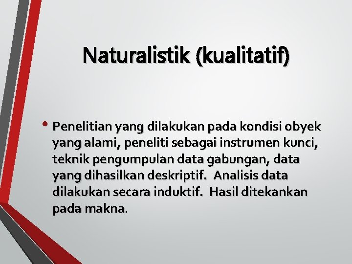 Naturalistik (kualitatif) • Penelitian yang dilakukan pada kondisi obyek yang alami, peneliti sebagai instrumen