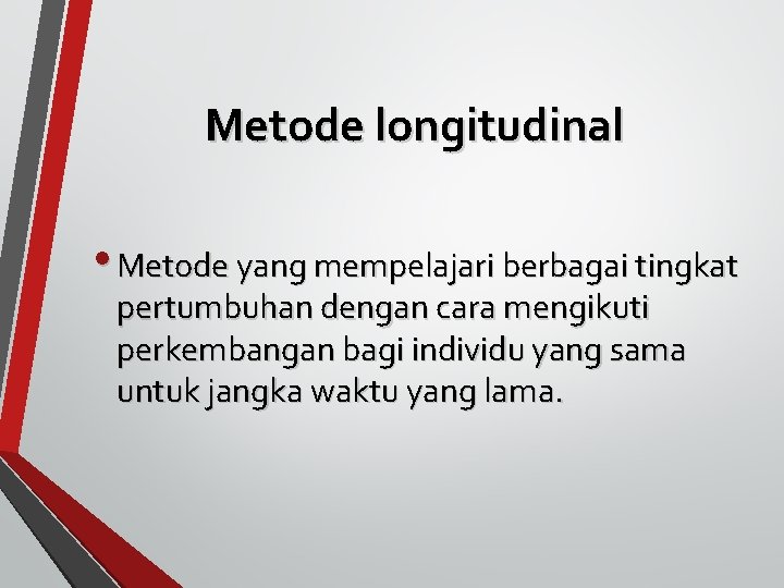 Metode longitudinal • Metode yang mempelajari berbagai tingkat pertumbuhan dengan cara mengikuti perkembangan bagi