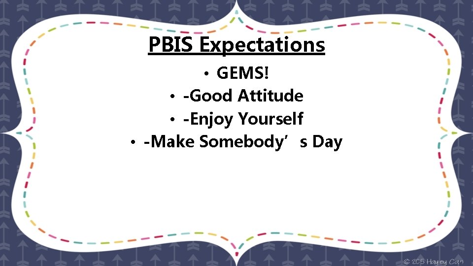 PBIS Expectations • GEMS! • -Good Attitude • -Enjoy Yourself • -Make Somebody’s Day