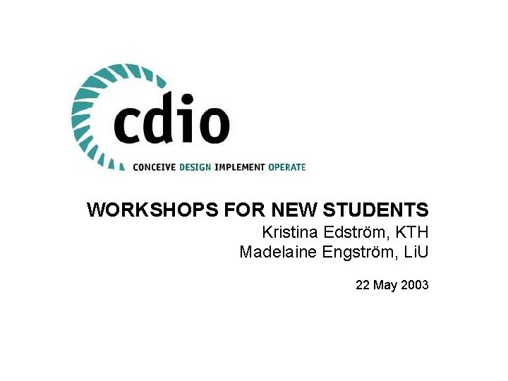 WORKSHOPS FOR NEW STUDENTS Kristina Edström, KTH Madelaine Engström, Li. U 22 May 2003