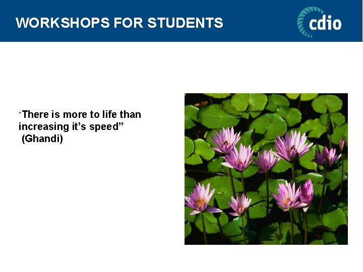WORKSHOPS FOR STUDENTS ”There is more to life than increasing it’s speed” (Ghandi) 